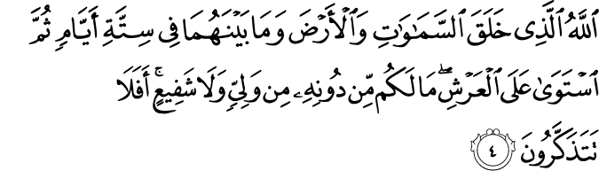 اللَّهُ الَّذِي خَلَقَ السَّمَاوَاتِ وَالْأَرْضَ وَمَا بَيْنَهُمَا فِي سِتَّةِ أَيَّامٍ ثُمَّ اسْتَوَىٰ عَلَى الْعَرْشِ ۖ مَا لَكُم مِّن دُونِهِ مِن وَلِيٍّ وَلَا شَفِيعٍ ۚ أَفَلَا تَتَذَكَّرُونَ