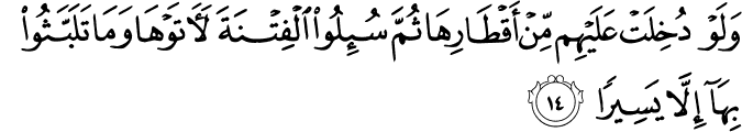 وَلَوْ دُخِلَتْ عَلَيْهِم مِّنْ أَقْطَارِهَا ثُمَّ سُئِلُوا الْفِتْنَةَ لَآتَوْهَا وَمَا تَلَبَّثُوا بِهَا إِلَّا يَسِيرًا