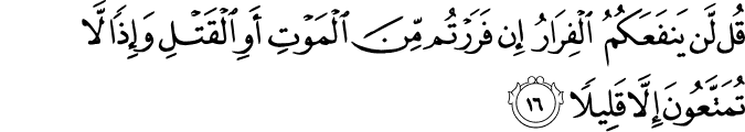 قُل لَّن يَنفَعَكُمُ الْفِرَارُ إِن فَرَرْتُم مِّنَ الْمَوْتِ أَوِ الْقَتْلِ وَإِذًا لَّا تُمَتَّعُونَ إِلَّا قَلِيلًا