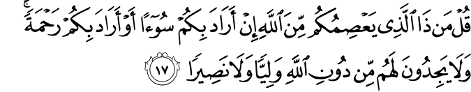 قُلْ مَن ذَا الَّذِي يَعْصِمُكُم مِّنَ اللَّهِ إِنْ أَرَادَ بِكُمْ سُوءًا أَوْ أَرَادَ بِكُمْ رَحْمَةً ۚ وَلَا يَجِدُونَ لَهُم مِّن دُونِ اللَّهِ وَلِيًّا وَلَا نَصِيرًا
