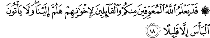 قَدْ يَعْلَمُ اللَّهُ الْمُعَوِّقِينَ مِنكُمْ وَالْقَائِلِينَ لِإِخْوَانِهِمْ هَلُمَّ إِلَيْنَا ۖ وَلَا يَأْتُونَ الْبَأْسَ إِلَّا قَلِيلًا