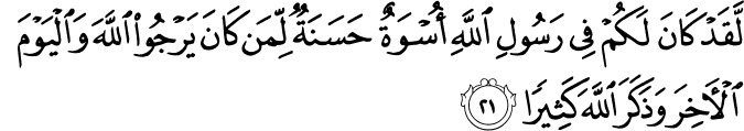 لَّقَدْ كَانَ لَكُمْ فِي رَسُولِ اللَّهِ أُسْوَةٌ حَسَنَةٌ لِّمَن كَانَ يَرْجُو اللَّهَ وَالْيَوْمَ الْآخِرَ وَذَكَرَ اللَّهَ كَثِيرًا