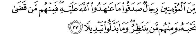 مِّنَ الْمُؤْمِنِينَ رِجَالٌ صَدَقُوا مَا عَاهَدُوا اللَّهَ عَلَيْهِ ۖ فَمِنْهُم مَّن قَضَىٰ نَحْبَهُ وَمِنْهُم مَّن يَنتَظِرُ ۖ وَمَا بَدَّلُوا تَبْدِيلًا