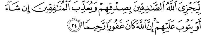 لِّيَجْزِيَ اللَّهُ الصَّادِقِينَ بِصِدْقِهِمْ وَيُعَذِّبَ الْمُنَافِقِينَ إِن شَاءَ أَوْ يَتُوبَ عَلَيْهِمْ ۚ إِنَّ اللَّهَ كَانَ غَفُورًا رَّحِيمًا