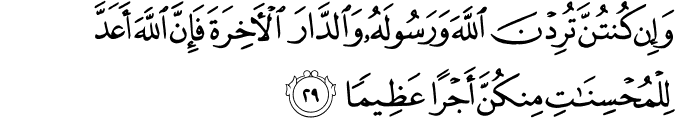 وَإِن كُنتُنَّ تُرِدْنَ اللَّهَ وَرَسُولَهُ وَالدَّارَ الْآخِرَةَ فَإِنَّ اللَّهَ أَعَدَّ لِلْمُحْسِنَاتِ مِنكُنَّ أَجْرًا عَظِيمًا