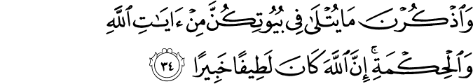 وَاذْكُرْنَ مَا يُتْلَىٰ فِي بُيُوتِكُنَّ مِنْ آيَاتِ اللَّهِ وَالْحِكْمَةِ ۚ إِنَّ اللَّهَ كَانَ لَطِيفًا خَبِيرًا