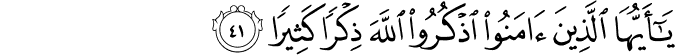 يَا أَيُّهَا الَّذِينَ آمَنُوا اذْكُرُوا اللَّهَ ذِكْرًا كَثِيرًا