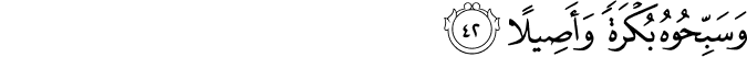 وَسَبِّحُوهُ بُكْرَةً وَأَصِيلًا