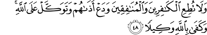 وَلَا تُطِعِ الْكَافِرِينَ وَالْمُنَافِقِينَ وَدَعْ أَذَاهُمْ وَتَوَكَّلْ عَلَى اللَّهِ ۚ وَكَفَىٰ بِاللَّهِ وَكِيلًا