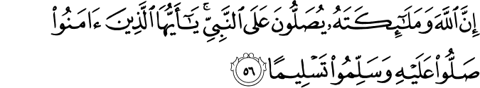 إِنَّ اللَّهَ وَمَلَائِكَتَهُ يُصَلُّونَ عَلَى النَّبِيِّ ۚ يَا أَيُّهَا الَّذِينَ آمَنُوا صَلُّوا عَلَيْهِ وَسَلِّمُوا تَسْلِيمًا
