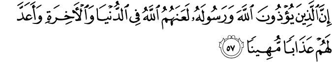 إِنَّ الَّذِينَ يُؤْذُونَ اللَّهَ وَرَسُولَهُ لَعَنَهُمُ اللَّهُ فِي الدُّنْيَا وَالْآخِرَةِ وَأَعَدَّ لَهُمْ عَذَابًا مُّهِينًا