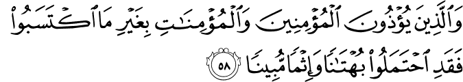 وَالَّذِينَ يُؤْذُونَ الْمُؤْمِنِينَ وَالْمُؤْمِنَاتِ بِغَيْرِ مَا اكْتَسَبُوا فَقَدِ احْتَمَلُوا بُهْتَانًا وَإِثْمًا مُّبِينًا