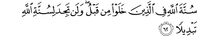 سُنَّةَ اللَّهِ فِي الَّذِينَ خَلَوْا مِن قَبْلُ ۖ وَلَن تَجِدَ لِسُنَّةِ اللَّهِ تَبْدِيلًا