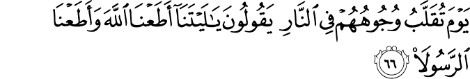 يَوْمَ تُقَلَّبُ وُجُوهُهُمْ فِي النَّارِ يَقُولُونَ يَا لَيْتَنَا أَطَعْنَا اللَّهَ وَأَطَعْنَا الرَّسُولَا
