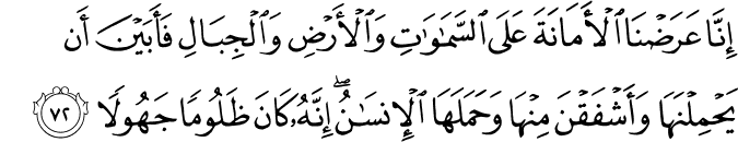 إِنَّا عَرَضْنَا الْأَمَانَةَ عَلَى السَّمَاوَاتِ وَالْأَرْضِ وَالْجِبَالِ فَأَبَيْنَ أَن يَحْمِلْنَهَا وَأَشْفَقْنَ مِنْهَا وَحَمَلَهَا الْإِنسَانُ ۖ إِنَّهُ كَانَ ظَلُومًا جَهُولًا