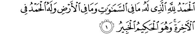  الْحَمْدُ لِلَّهِ الَّذِي لَهُ مَا فِي السَّمَاوَاتِ وَمَا فِي الْأَرْضِ وَلَهُ الْحَمْدُ فِي الْآخِرَةِ ۚ وَهُوَ الْحَكِيمُ الْخَبِيرُ