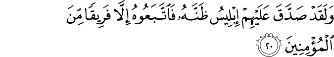 وَلَقَدْ صَدَّقَ عَلَيْهِمْ إِبْلِيسُ ظَنَّهُ فَاتَّبَعُوهُ إِلَّا فَرِيقًا مِّنَ الْمُؤْمِنِينَ