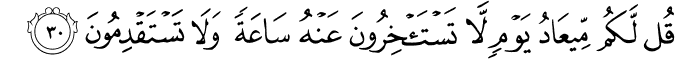 قُل لَّكُم مِّيعَادُ يَوْمٍ لَّا تَسْتَأْخِرُونَ عَنْهُ سَاعَةً وَلَا تَسْتَقْدِمُونَ