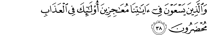 وَالَّذِينَ يَسْعَوْنَ فِي آيَاتِنَا مُعَاجِزِينَ أُولَـٰئِكَ فِي الْعَذَابِ مُحْضَرُونَ