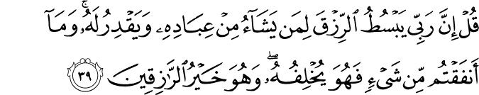 قُلْ إِنَّ رَبِّي يَبْسُطُ الرِّزْقَ لِمَن يَشَاءُ مِنْ عِبَادِهِ وَيَقْدِرُ لَهُ ۚ وَمَا أَنفَقْتُم مِّن شَيْءٍ فَهُوَ يُخْلِفُهُ ۖ وَهُوَ خَيْرُ الرَّازِقِينَ