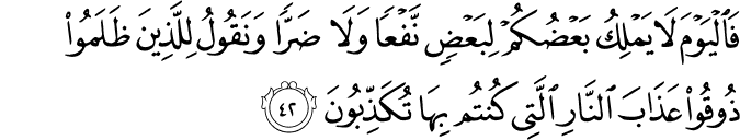 فَالْيَوْمَ لَا يَمْلِكُ بَعْضُكُمْ لِبَعْضٍ نَّفْعًا وَلَا ضَرًّا وَنَقُولُ لِلَّذِينَ ظَلَمُوا ذُوقُوا عَذَابَ النَّارِ الَّتِي كُنتُم بِهَا تُكَذِّبُونَ
