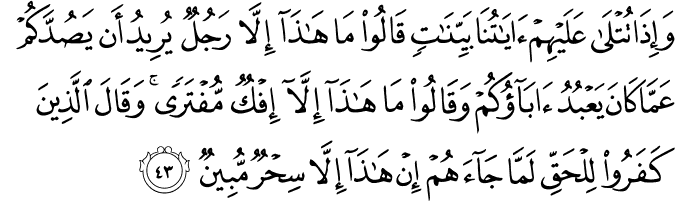 وَإِذَا تُتْلَىٰ عَلَيْهِمْ آيَاتُنَا بَيِّنَاتٍ قَالُوا مَا هَـٰذَا إِلَّا رَجُلٌ يُرِيدُ أَن يَصُدَّكُمْ عَمَّا كَانَ يَعْبُدُ آبَاؤُكُمْ وَقَالُوا مَا هَـٰذَا إِلَّا إِفْكٌ مُّفْتَرًى ۚ وَقَالَ الَّذِينَ كَفَرُوا لِلْحَقِّ لَمَّا جَاءَهُمْ إِنْ هَـٰذَا إِلَّا سِحْرٌ مُّبِينٌ