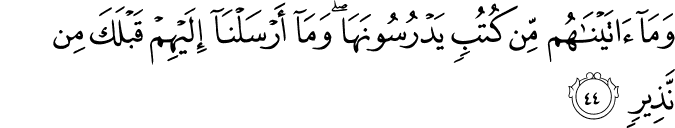 وَمَا آتَيْنَاهُم مِّن كُتُبٍ يَدْرُسُونَهَا ۖ وَمَا أَرْسَلْنَا إِلَيْهِمْ قَبْلَكَ مِن نَّذِيرٍ