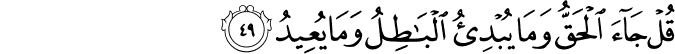 قُلْ جَاءَ الْحَقُّ وَمَا يُبْدِئُ الْبَاطِلُ وَمَا يُعِيدُ