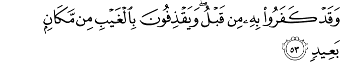 وَقَدْ كَفَرُوا بِهِ مِن قَبْلُ ۖ وَيَقْذِفُونَ بِالْغَيْبِ مِن مَّكَانٍ بَعِيدٍ