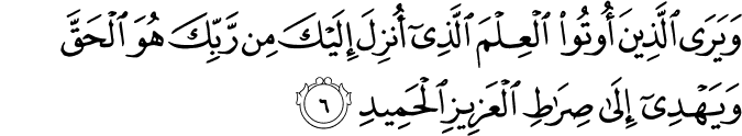 وَيَرَى الَّذِينَ أُوتُوا الْعِلْمَ الَّذِي أُنزِلَ إِلَيْكَ مِن رَّبِّكَ هُوَ الْحَقَّ وَيَهْدِي إِلَىٰ صِرَاطِ الْعَزِيزِ الْحَمِيدِ