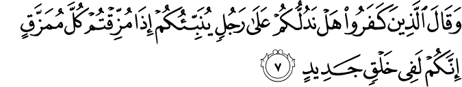 وَقَالَ الَّذِينَ كَفَرُوا هَلْ نَدُلُّكُمْ عَلَىٰ رَجُلٍ يُنَبِّئُكُمْ إِذَا مُزِّقْتُمْ كُلَّ مُمَزَّقٍ إِنَّكُمْ لَفِي خَلْقٍ جَدِيدٍ