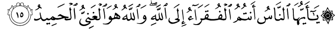 يَا أَيُّهَا النَّاسُ أَنتُمُ الْفُقَرَاءُ إِلَى اللَّهِ ۖ وَاللَّهُ هُوَ الْغَنِيُّ الْحَمِيدُ