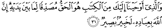 وَالَّذِي أَوْحَيْنَا إِلَيْكَ مِنَ الْكِتَابِ هُوَ الْحَقُّ مُصَدِّقًا لِّمَا بَيْنَ يَدَيْهِ ۗ إِنَّ اللَّهَ بِعِبَادِهِ لَخَبِيرٌ بَصِيرٌ