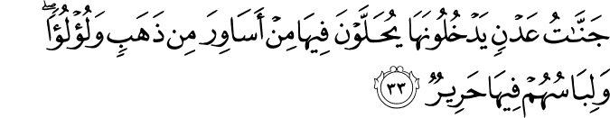 جَنَّاتُ عَدْنٍ يَدْخُلُونَهَا يُحَلَّوْنَ فِيهَا مِنْ أَسَاوِرَ مِن ذَهَبٍ وَلُؤْلُؤًا ۖ وَلِبَاسُهُمْ فِيهَا حَرِيرٌ