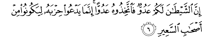 إِنَّ الشَّيْطَانَ لَكُمْ عَدُوٌّ فَاتَّخِذُوهُ عَدُوًّا ۚ إِنَّمَا يَدْعُو حِزْبَهُ لِيَكُونُوا مِنْ أَصْحَابِ السَّعِيرِ