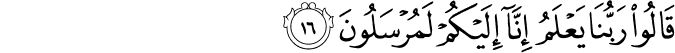 قَالُوا رَبُّنَا يَعْلَمُ إِنَّا إِلَيْكُمْ لَمُرْسَلُونَ قَالُوا رَبُّنَا يَعْلَمُ إِنَّا إِلَيْكُمْ لَمُرْسَلُونَ