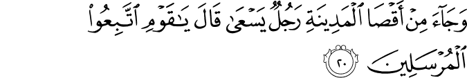 وَجَاءَ مِنْ أَقْصَى الْمَدِينَةِ رَجُلٌ يَسْعَىٰ قَالَ يَا قَوْمِ اتَّبِعُوا الْمُرْسَلِينَ وَجَاءَ مِنْ أَقْصَى الْمَدِينَةِ رَجُلٌ يَسْعَىٰ قَالَ يَا قَوْمِ اتَّبِعُوا الْمُرْسَلِينَ