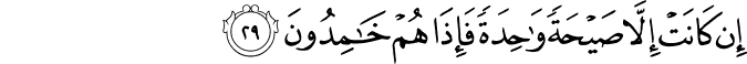 إِن كَانَتْ إِلَّا صَيْحَةً وَاحِدَةً فَإِذَا هُمْ خَامِدُونَ إِن كَانَتْ إِلَّا صَيْحَةً وَاحِدَةً فَإِذَا هُمْ خَامِدُونَ
