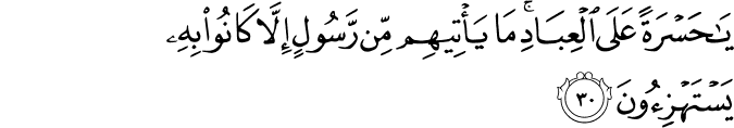 يَا حَسْرَةً عَلَى الْعِبَادِ ۚ مَا يَأْتِيهِم مِّن رَّسُولٍ إِلَّا كَانُوا بِهِ يَسْتَهْزِئُونَ يَا حَسْرَةً عَلَى الْعِبَادِ ۚ مَا يَأْتِيهِم مِّن رَّسُولٍ إِلَّا كَانُوا بِهِ يَسْتَهْزِئُونَ