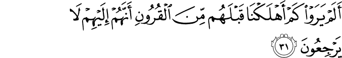 أَلَمْ يَرَوْا كَمْ أَهْلَكْنَا قَبْلَهُم مِّنَ الْقُرُونِ أَنَّهُمْ إِلَيْهِمْ لَا يَرْجِعُونَ أَلَمْ يَرَوْا كَمْ أَهْلَكْنَا قَبْلَهُم مِّنَ الْقُرُونِ أَنَّهُمْ إِلَيْهِمْ لَا يَرْجِعُونَ