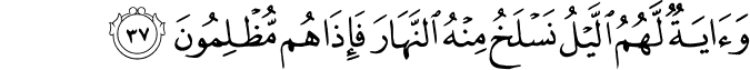 وَآيَةٌ لَّهُمُ اللَّيْلُ نَسْلَخُ مِنْهُ النَّهَارَ فَإِذَا هُم مُّظْلِمُونَ وَآيَةٌ لَّهُمُ اللَّيْلُ نَسْلَخُ مِنْهُ النَّهَارَ فَإِذَا هُم مُّظْلِمُونَ