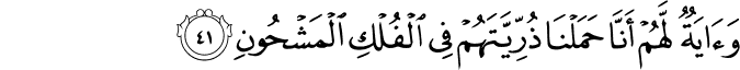وَآيَةٌ لَّهُمْ أَنَّا حَمَلْنَا ذُرِّيَّتَهُمْ فِي الْفُلْكِ الْمَشْحُونِ وَآيَةٌ لَّهُمْ أَنَّا حَمَلْنَا ذُرِّيَّتَهُمْ فِي الْفُلْكِ الْمَشْحُونِ
