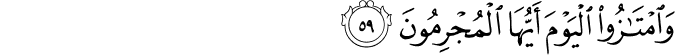 وَامْتَازُوا الْيَوْمَ أَيُّهَا الْمُجْرِمُونَ وَامْتَازُوا الْيَوْمَ أَيُّهَا الْمُجْرِمُونَ