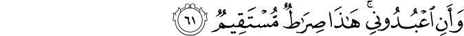 وَأَنِ اعْبُدُونِي ۚ هَـٰذَا صِرَاطٌ مُّسْتَقِيمٌ وَأَنِ اعْبُدُونِي ۚ هَـٰذَا صِرَاطٌ مُّسْتَقِيمٌ