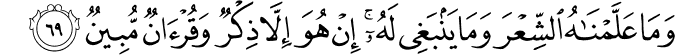 وَمَا عَلَّمْنَاهُ الشِّعْرَ وَمَا يَنبَغِي لَهُ ۚ إِنْ هُوَ إِلَّا ذِكْرٌ وَقُرْآنٌ مُّبِينٌ وَمَا عَلَّمْنَاهُ الشِّعْرَ وَمَا يَنبَغِي لَهُ ۚ إِنْ هُوَ إِلَّا ذِكْرٌ وَقُرْآنٌ مُّبِينٌ