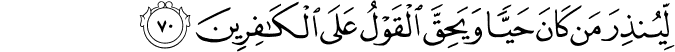 لِّيُنذِرَ مَن كَانَ حَيًّا وَيَحِقَّ الْقَوْلُ عَلَى الْكَافِرِينَ لِّيُنذِرَ مَن كَانَ حَيًّا وَيَحِقَّ الْقَوْلُ عَلَى الْكَافِرِينَ