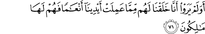 أَوَلَمْ يَرَوْا أَنَّا خَلَقْنَا لَهُم مِّمَّا عَمِلَتْ أَيْدِينَا أَنْعَامًا فَهُمْ لَهَا مَالِكُونَ أَوَلَمْ يَرَوْا أَنَّا خَلَقْنَا لَهُم مِّمَّا عَمِلَتْ أَيْدِينَا أَنْعَامًا فَهُمْ لَهَا مَالِكُونَ