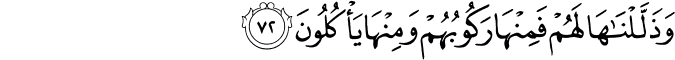 وَذَلَّلْنَاهَا لَهُمْ فَمِنْهَا رَكُوبُهُمْ وَمِنْهَا يَأْكُلُونَ وَذَلَّلْنَاهَا لَهُمْ فَمِنْهَا رَكُوبُهُمْ وَمِنْهَا يَأْكُلُونَ