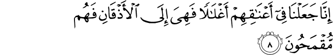 إِنَّا جَعَلْنَا فِي أَعْنَاقِهِمْ أَغْلَالًا فَهِيَ إِلَى الْأَذْقَانِ فَهُم مُّقْمَحُونَ إِنَّا جَعَلْنَا فِي أَعْنَاقِهِمْ أَغْلَالًا فَهِيَ إِلَى الْأَذْقَانِ فَهُم مُّقْمَحُونَ