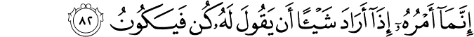 إِنَّمَا أَمْرُهُ إِذَا أَرَادَ شَيْئًا أَن يَقُولَ لَهُ كُن فَيَكُونُ إِنَّمَا أَمْرُهُ إِذَا أَرَادَ شَيْئًا أَن يَقُولَ لَهُ كُن فَيَكُونُ